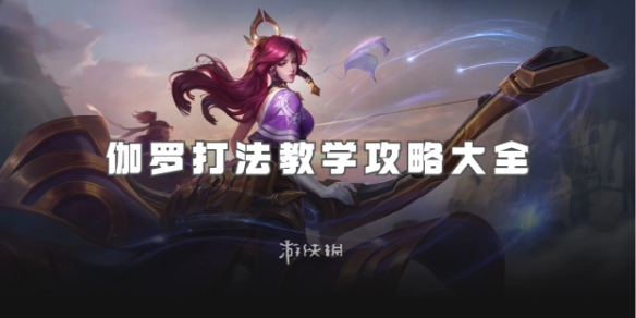 王者荣耀伽罗打法教学攻略大全_王者荣耀伽罗打法技巧